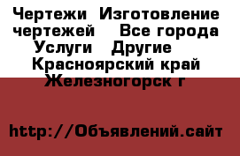 Чертежи. Изготовление чертежей. - Все города Услуги » Другие   . Красноярский край,Железногорск г.